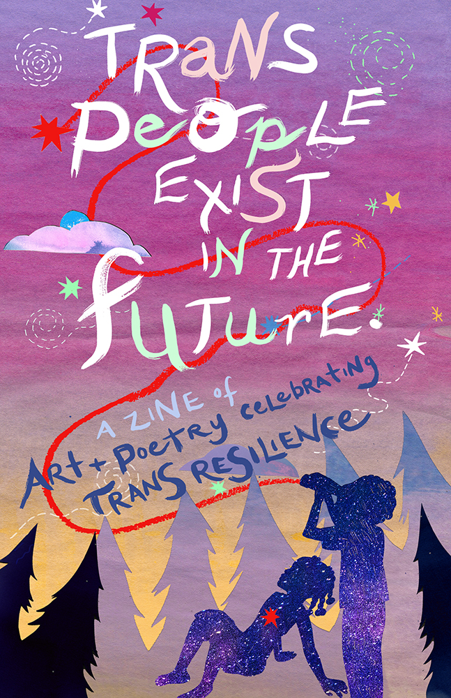 Trans People Exist in the Future: A Zine of Art + Poetry Celebrating Trans Resilience